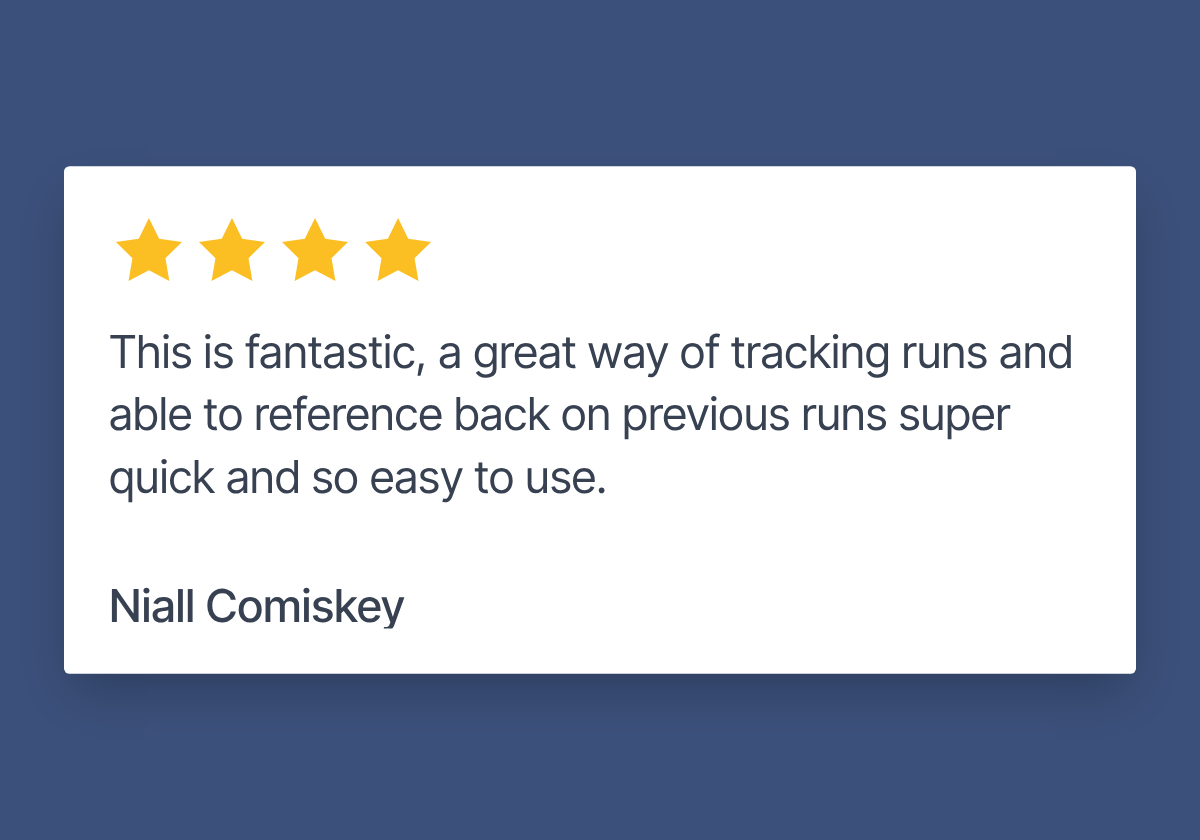 Review by Niall Comiskey. 4 stars. "This is fantastic, a great way of tracking runs and able to reference back on previous runs super quick and so easy to use."